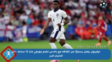 ليفربول يعلن رسميًا عن اتفاقه مع بالاس لضم جويهي منذ 12 ساعة – آخر الأخبار الآن